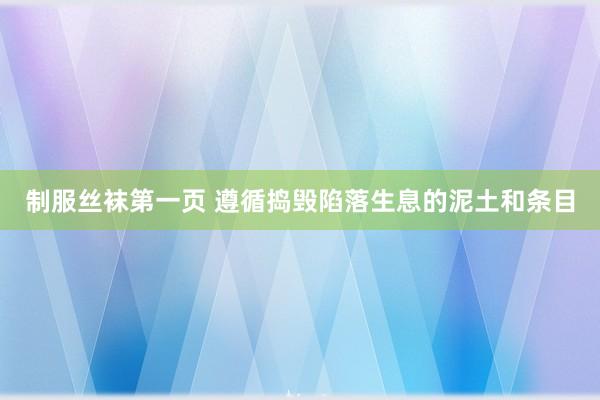 制服丝袜第一页 遵循捣毁陷落生息的泥土和条目