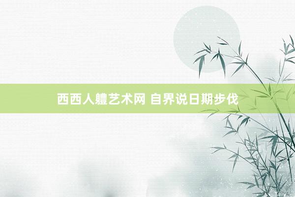 西西人軆艺术网 自界说日期步伐