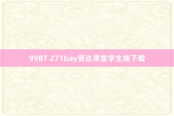 99BT 271bay贤达课堂学生端下载