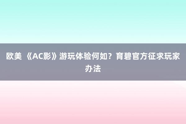 欧美 《AC影》游玩体验何如？育碧官方征求玩家办法