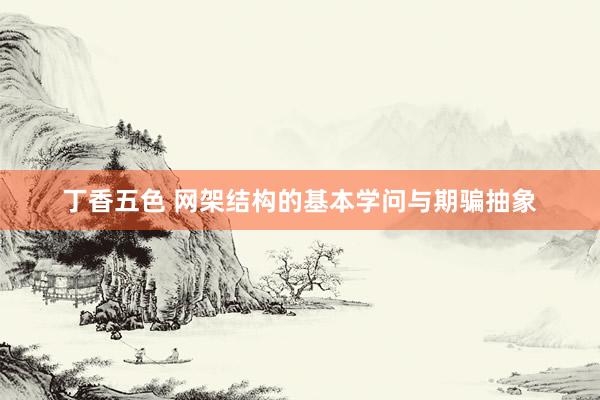 丁香五色 网架结构的基本学问与期骗抽象