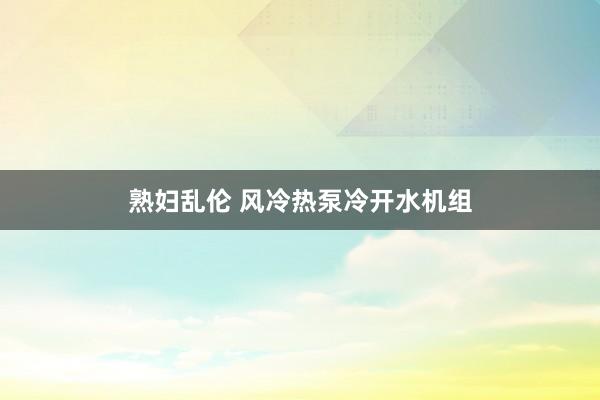 熟妇乱伦 风冷热泵冷开水机组