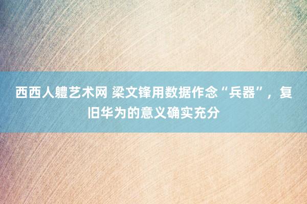 西西人軆艺术网 梁文锋用数据作念“兵器”，复旧华为的意义确实充分