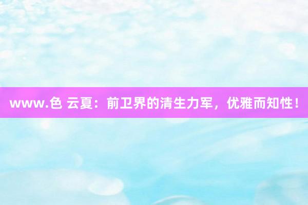 www.色 云夏：前卫界的清生力军，优雅而知性！