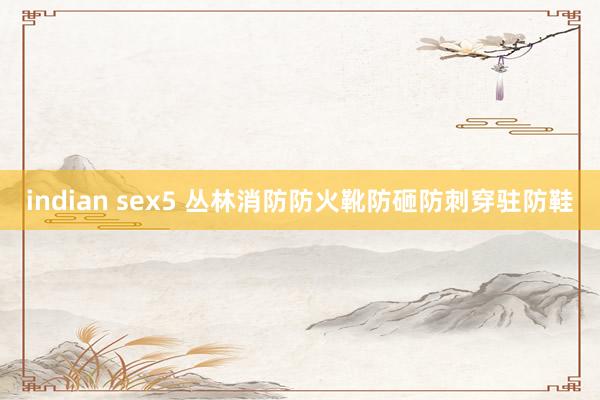 indian sex5 丛林消防防火靴防砸防刺穿驻防鞋