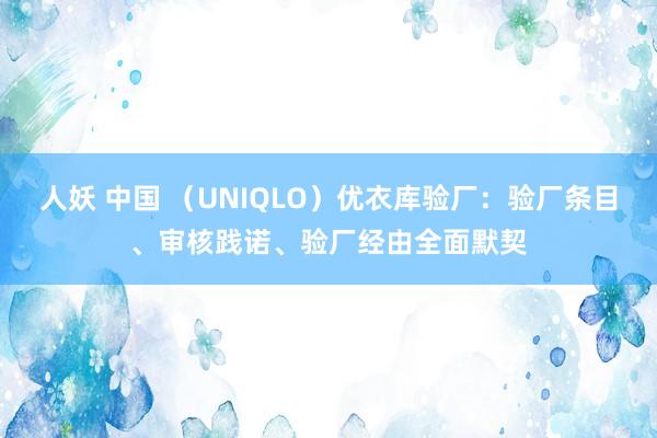人妖 中国 （UNIQLO）优衣库验厂：验厂条目、审核践诺、验厂经由全面默契