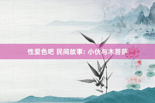 性爱色吧 民间故事: 小伙与木菩萨
