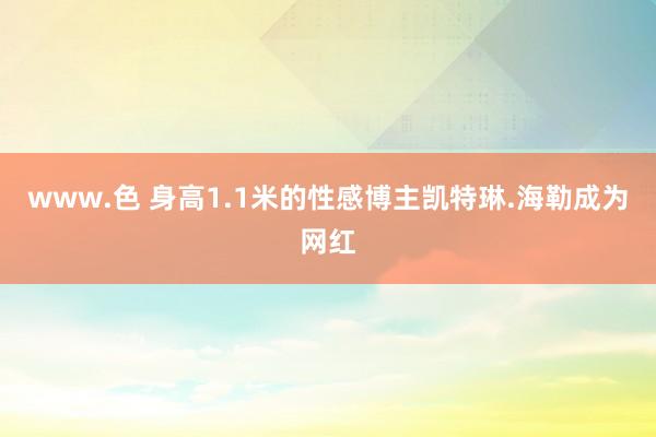 www.色 身高1.1米的性感博主凯特琳.海勒成为网红