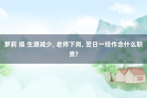 萝莉 操 生源减少, 老师下岗, 翌日一经作念什么职责?