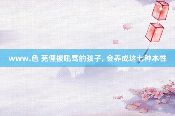 www.色 芜俚被吼骂的孩子, 会养成这七种本性