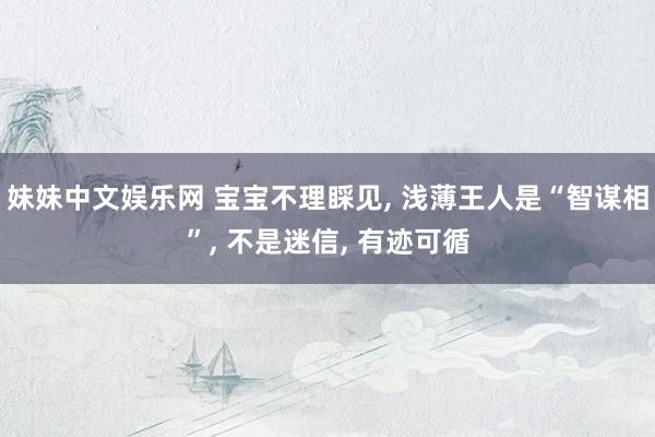 妹妹中文娱乐网 宝宝不理睬见, 浅薄王人是“智谋相”, 不是迷信, 有迹可循