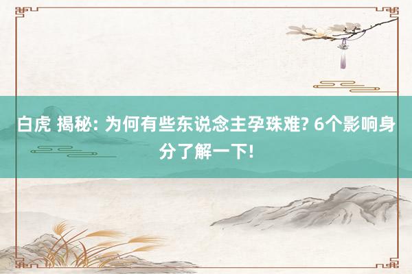 白虎 揭秘: 为何有些东说念主孕珠难? 6个影响身分了解一下!