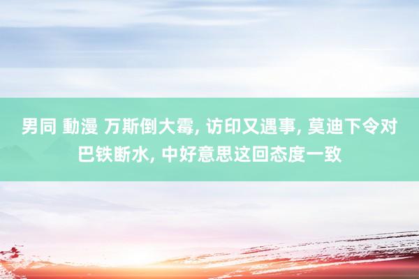 男同 動漫 万斯倒大霉, 访印又遇事, 莫迪下令对巴铁断水, 中好意思这回态度一致
