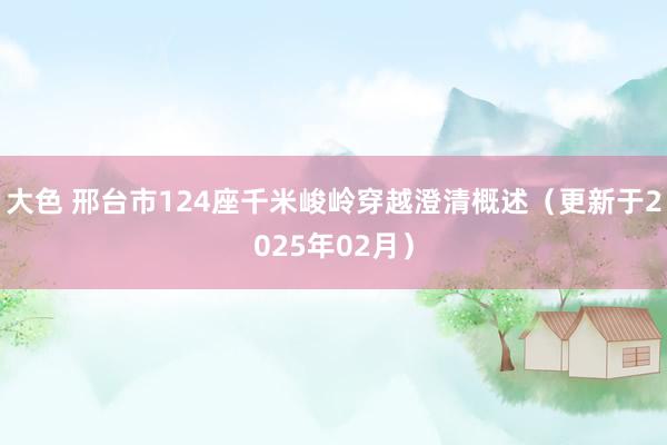 大色 邢台市124座千米峻岭穿越澄清概述（更新于2025年02月）