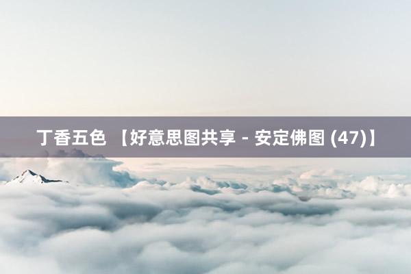 丁香五色 【好意思图共享 - 安定佛图 (47)】