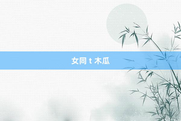 女同 t 木瓜