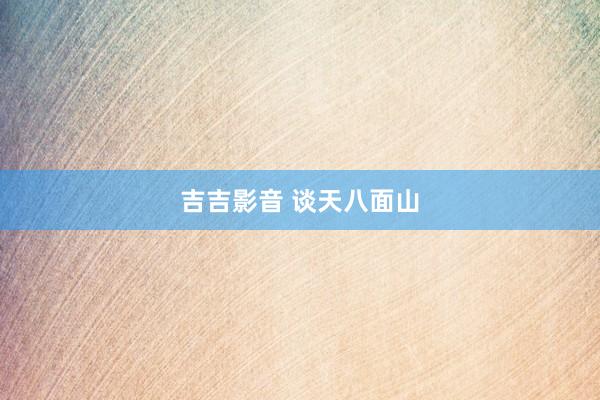 吉吉影音 谈天八面山