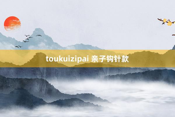 toukuizipai 亲子钩针款