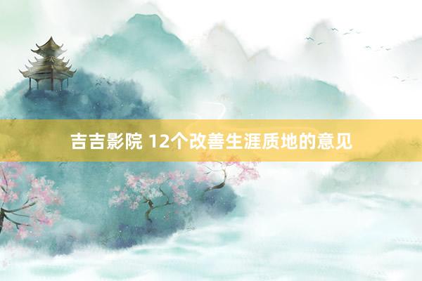 吉吉影院 12个改善生涯质地的意见
