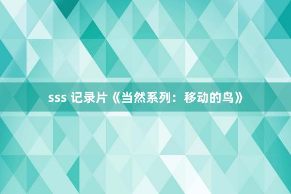 sss 记录片《当然系列：移动的鸟》