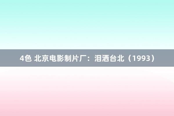 4色 北京电影制片厂：泪洒台北（1993）