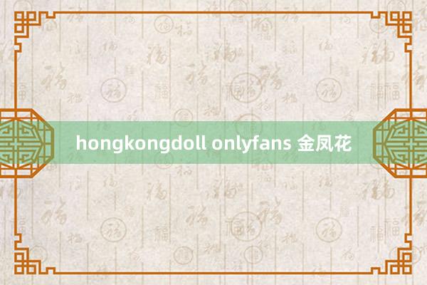 hongkongdoll onlyfans 金凤花