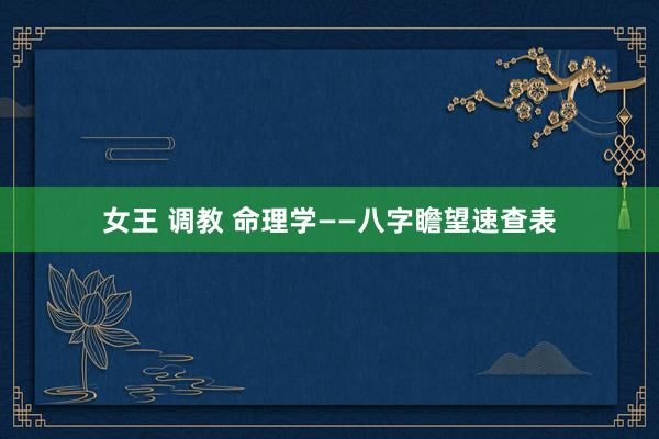 女王 调教 命理学——八字瞻望速查表