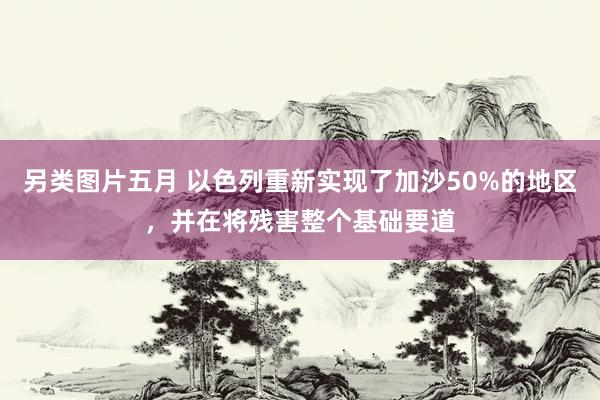 另类图片五月 以色列重新实现了加沙50%的地区，并在将残害整个基础要道