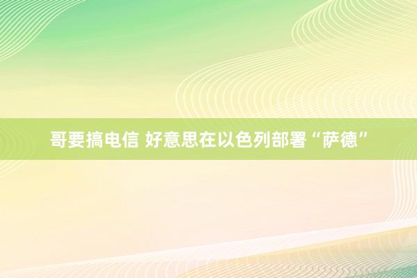 哥要搞电信 好意思在以色列部署“萨德”