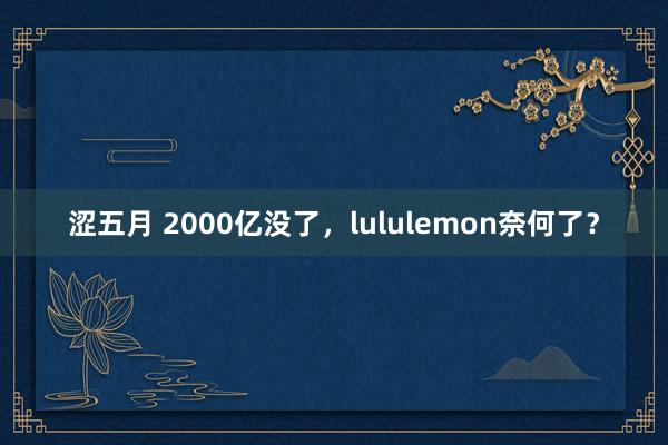 涩五月 2000亿没了，lululemon奈何了？